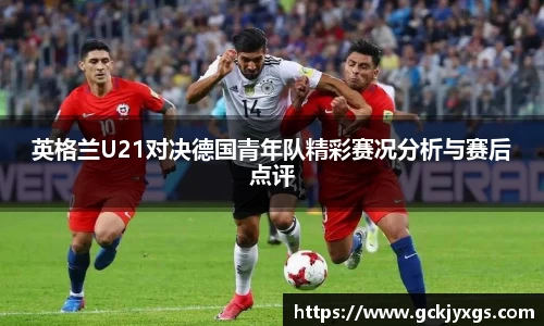 必一运动英格兰U21对决德国青年队精彩赛况分析与赛后点评