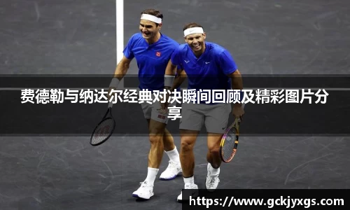 必一运动费德勒与纳达尔经典对决瞬间回顾及精彩图片分享