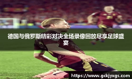 必一运动德国与俄罗斯精彩对决全场录像回放尽享足球盛宴