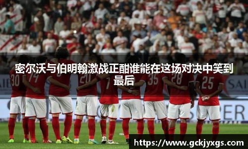 必一运动密尔沃与伯明翰激战正酣谁能在这场对决中笑到最后